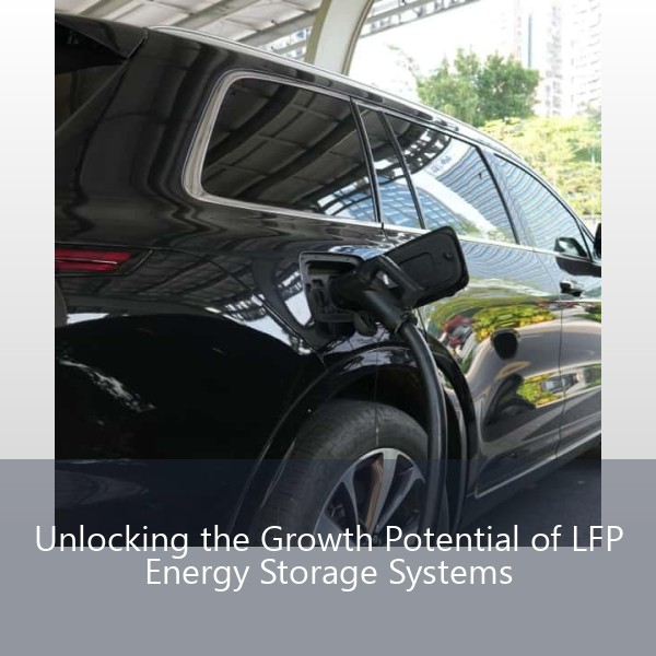 Unlocking the Growth Potential of LFP Energy Storage Systems